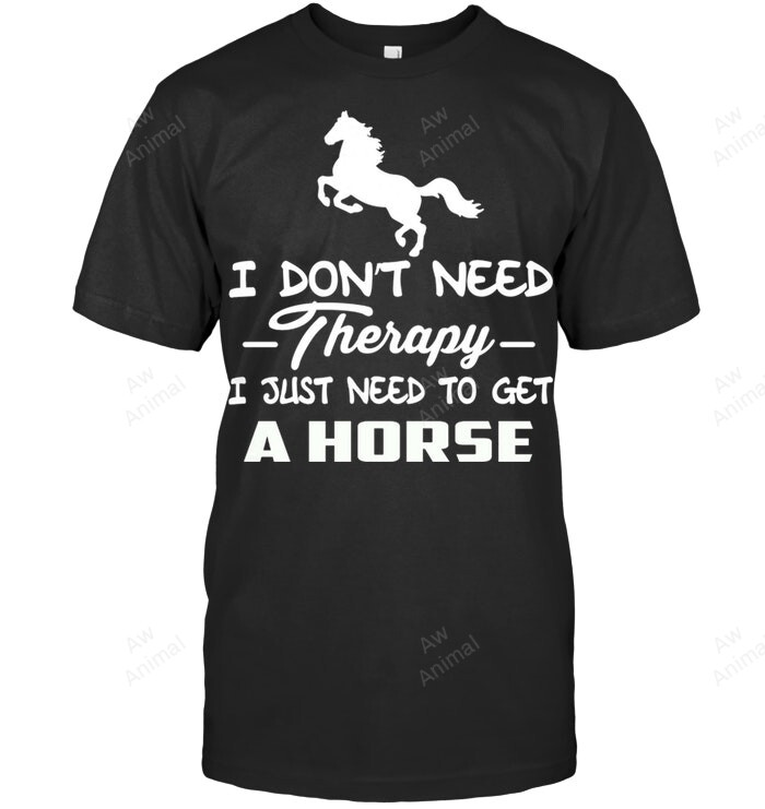 Horse I Don't Need Therapy I Just Need To Get A Horse Sweatshirt Hoodie Long Sleeve Men Women T-Shirt