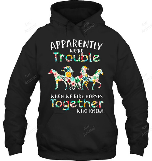 Apparently We're Trouble When We Ride Horses Together Who Knew Sweatshirt Hoodie Long Sleeve