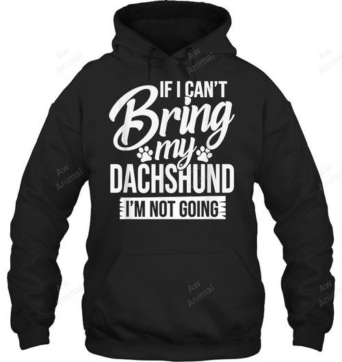 If I Can't Bring My Dachshund I'm Not Going Sweatshirt Hoodie Long Sleeve