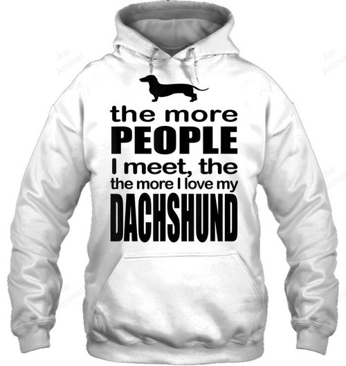The More People I Meet The More I Love My Dachshund Dog Sweatshirt Hoodie Long Sleeve
