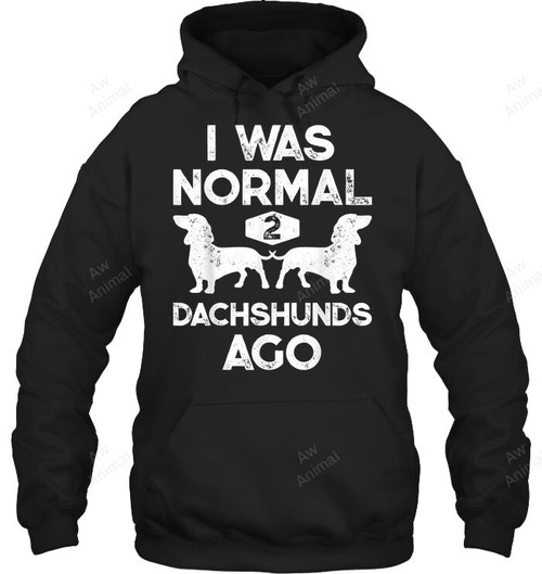 I Was Normal 2 Dachshunds Ago Funny Dog Lover Sweatshirt Hoodie Long Sleeve