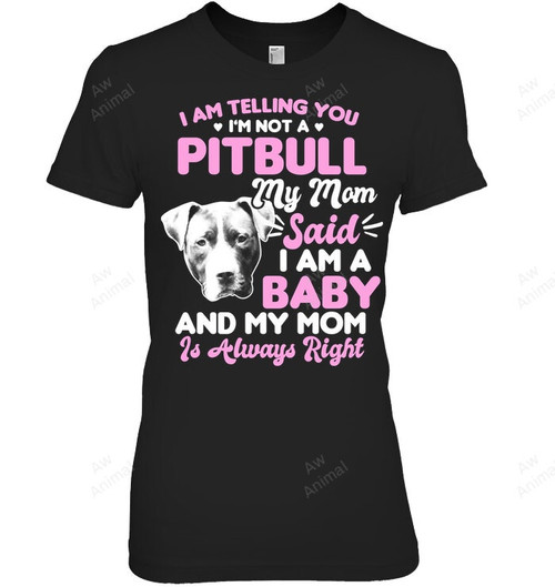 My Mom Said I Am A Baby And My Mom Is Always Right Pitbull Women Sweatshirt Hoodie Long Sleeve T-Shirt