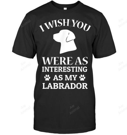 I Wish You Were As Interesting As My Labrador Dog Lovers Sweatshirt Hoodie Long Sleeve Men Women T-Shirt