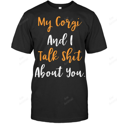 Welsh Corgi Corgi Lover Funny Corgi My Corgi And I Talk Shit About You Sweatshirt Hoodie Long Sleeve Men Women T-Shirt