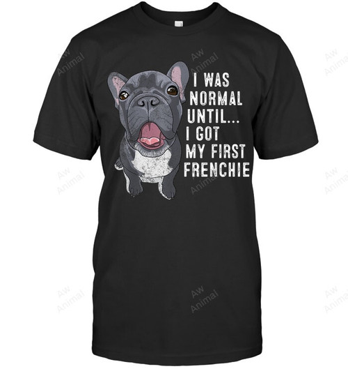 I Was Normal Until I Got My First Frenchie Dog Lover Owner Sweatshirt Hoodie Long Sleeve Men Women T-Shirt