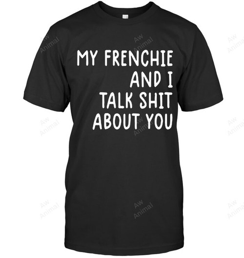 My Frenchie And I Talk Shit About You Sweatshirt Hoodie Long Sleeve Men Women T-Shirt