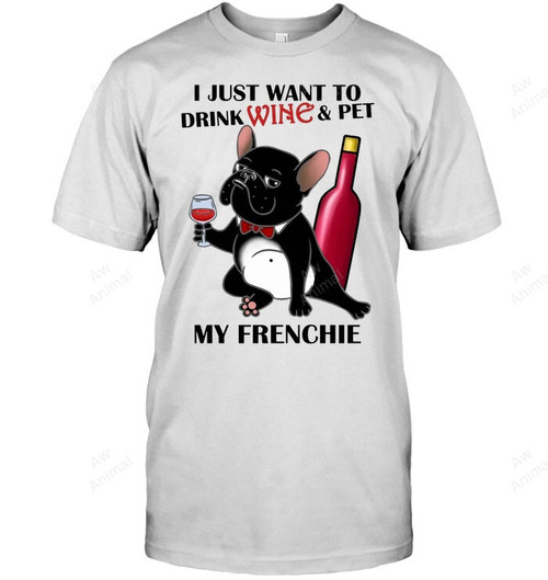 I Just Want To Drink Wine And Pet My Frenchie French Bulldog Sweatshirt Hoodie Long Sleeve Men Women T-Shirt