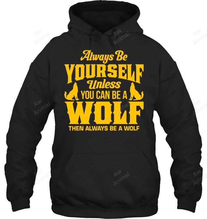 Always Be Yourself Unless You Can Be A Wolf Then Always Be A Wolf Sweatshirt Hoodie Long Sleeve