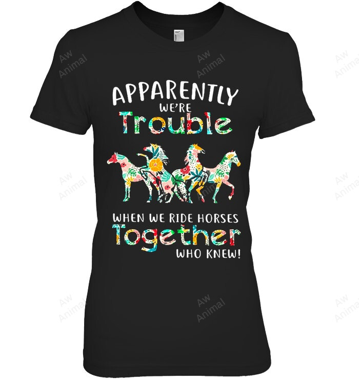 Apparently We're Trouble When We Ride Horses Together Who Knew Women Tank Top V-Neck T-Shirt