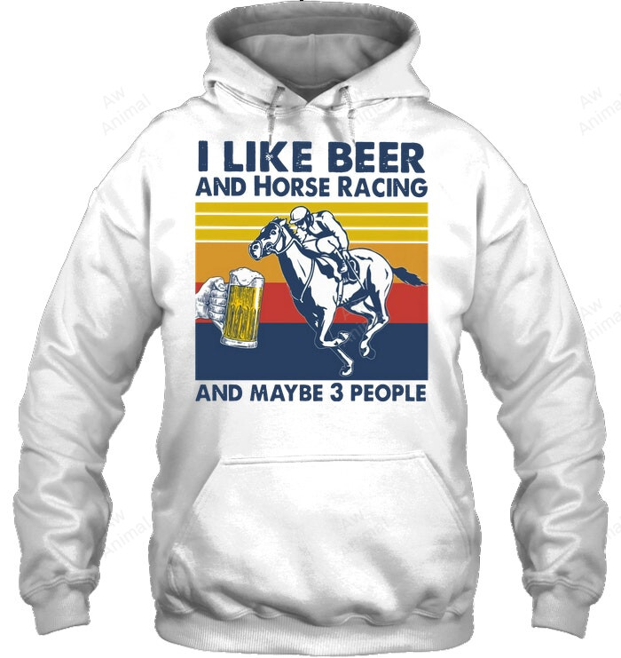 I Like Beer And Horse Racing And Maybe 3 People Sweatshirt Hoodie Long Sleeve
