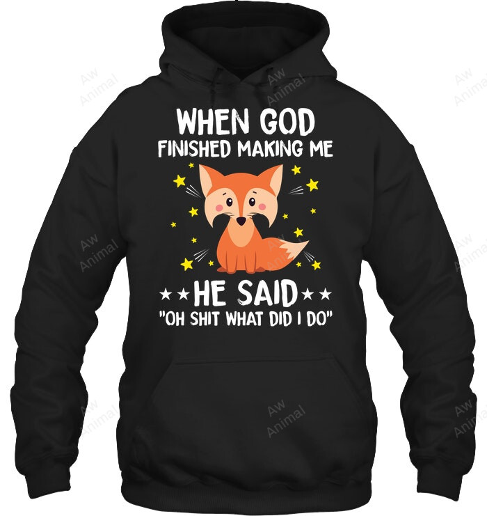 When God Finished Making Me He Said Oh Shit What Did I Do Fox Sweatshirt Hoodie Long Sleeve