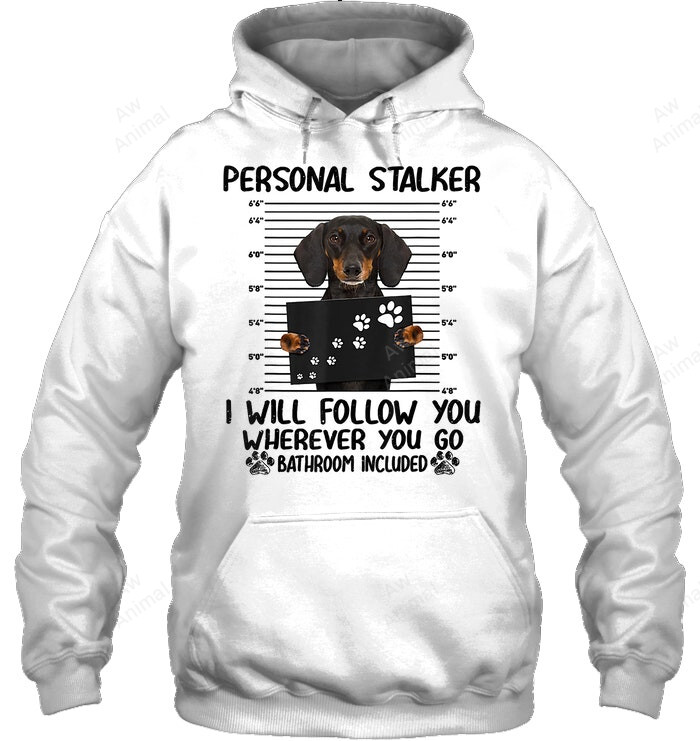 Personal Stalker I Will Follow You Wherever You Go Bathroom Included Dachshund Sweatshirt Hoodie Long Sleeve