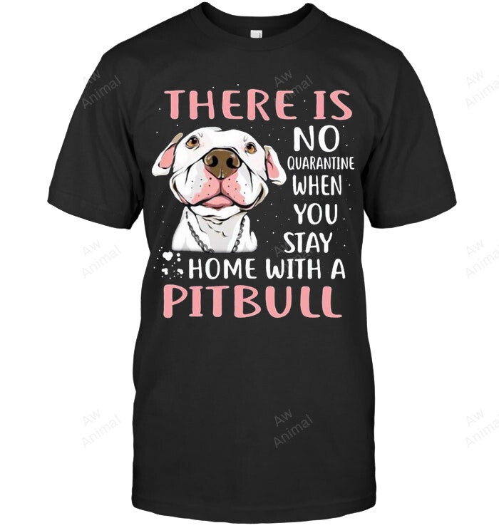 There Is No Quarantine When You Stay Home With A Pitbull Sweatshirt Hoodie Long Sleeve Men Women T-Shirt