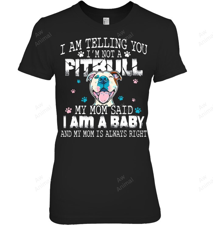 I Am Telling You I'm Not A Pitbull My Mom Said I Am A Baby And My Mom Is Always Right Women Sweatshirt Hoodie Long Sleeve T-Shirt