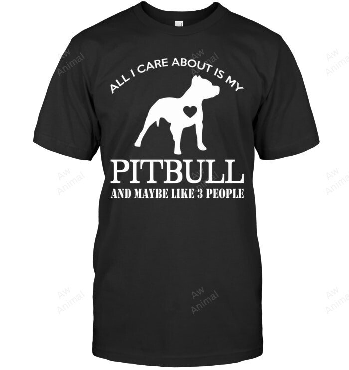 All I Care About Is My Pitbull And Maybe Like 3 People Sweatshirt Hoodie Long Sleeve Men Women T-Shirt