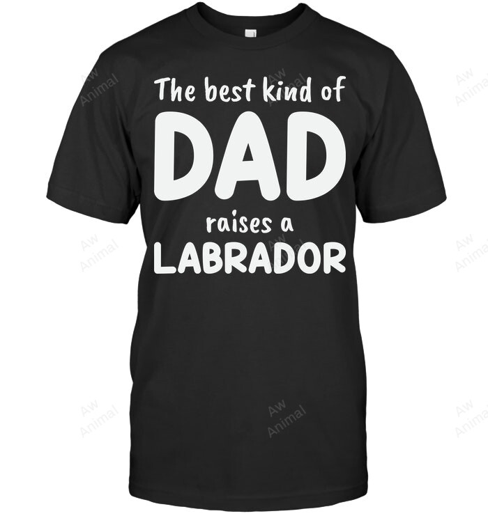 The Best Kind Of Dad Raise A Labrador Men Sweatshirt Hoodie Long Sleeve T-Shirt