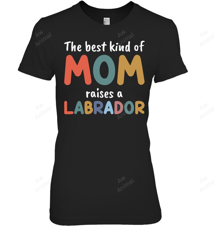 The Best Kind Of Mom Raises A Labrador Women Sweatshirt Hoodie Long Sleeve T-Shirt
