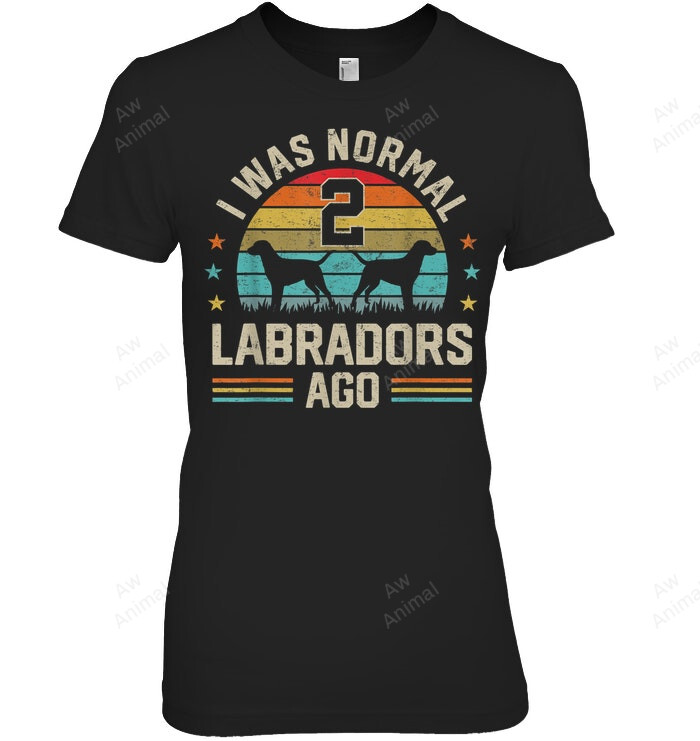 I Was Normal 2 Labradors Ago Labrador Retriever Dog Dad Mom Women Sweatshirt Hoodie Long Sleeve T-Shirt