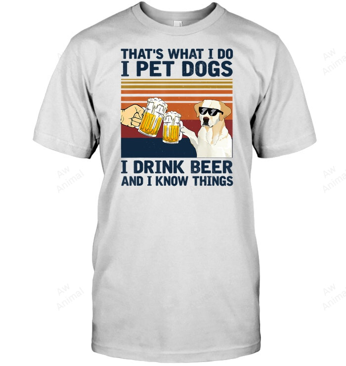 Thats What I Do I Pet Dogs I Drink Beer Labrador Sweatshirt Hoodie Long Sleeve Men Women T-Shirt