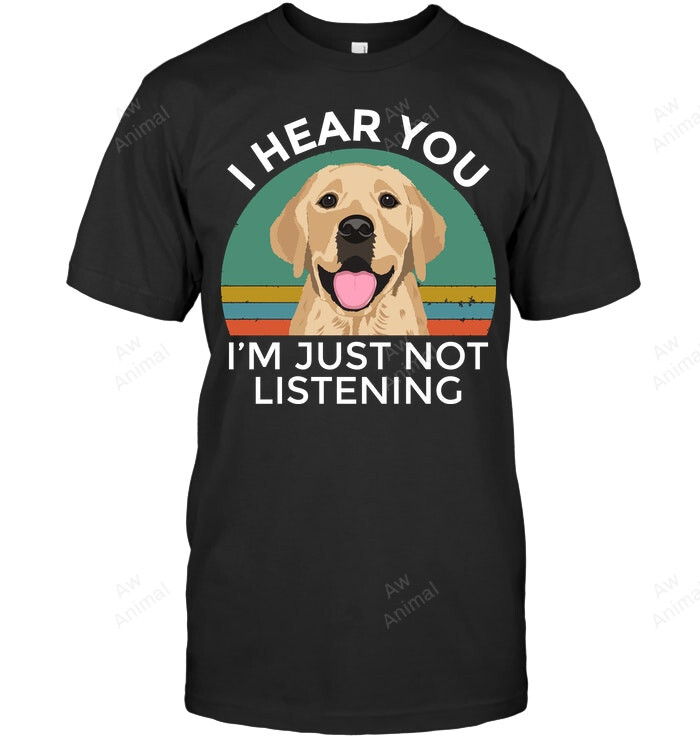Labrador I Hear You I'm Just Not Listening Sweatshirt Hoodie Long Sleeve Men Women T-Shirt