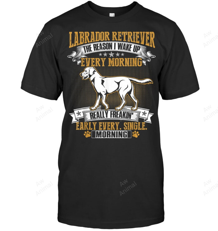 Labrador Retriever The Reason I Wake Up Every Morning Sweatshirt Hoodie Long Sleeve Men Women T-Shirt