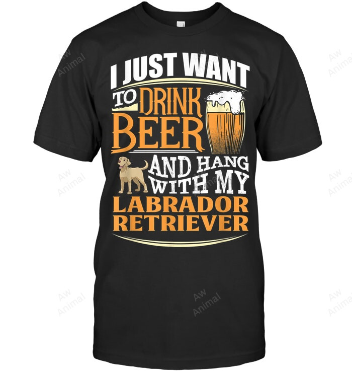 I Just Want To Drink Beer And Pet My Labrador Retriever Sweatshirt Hoodie Long Sleeve Men Women T-Shirt