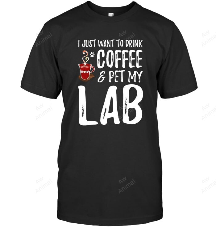 I Just Want To Drink Coffee And Pet My Lab Sweatshirt Hoodie Long Sleeve Men Women T-Shirt