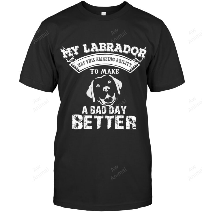 My Labrador Has Ability To Make A Bad Day Better Sweatshirt Hoodie Long Sleeve Men Women T-Shirt