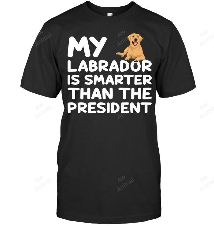 My Labrador Is Smarter The The President Sweatshirt Hoodie Long Sleeve Men Women T-Shirt