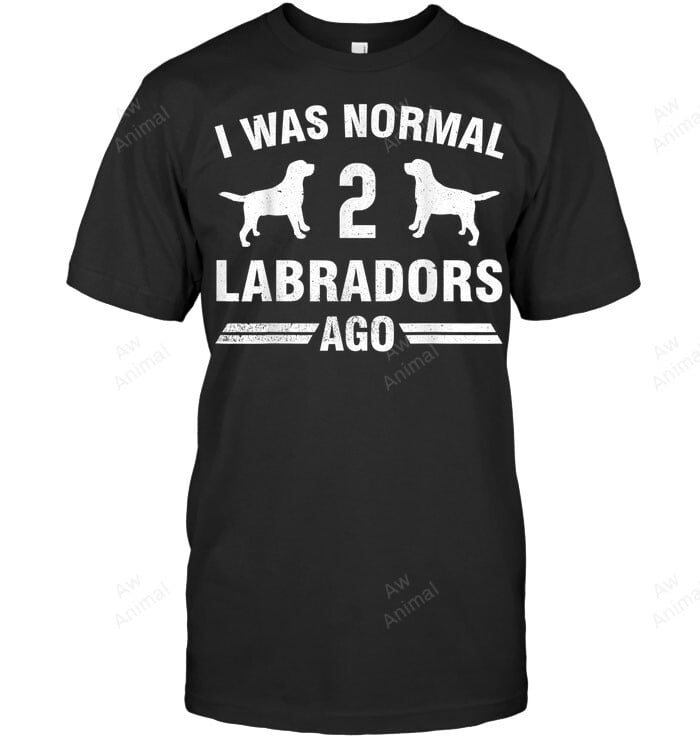 I Was Normal 2 Labradors Ago Cool Lab Lover Sweatshirt Hoodie Long Sleeve Men Women T-Shirt