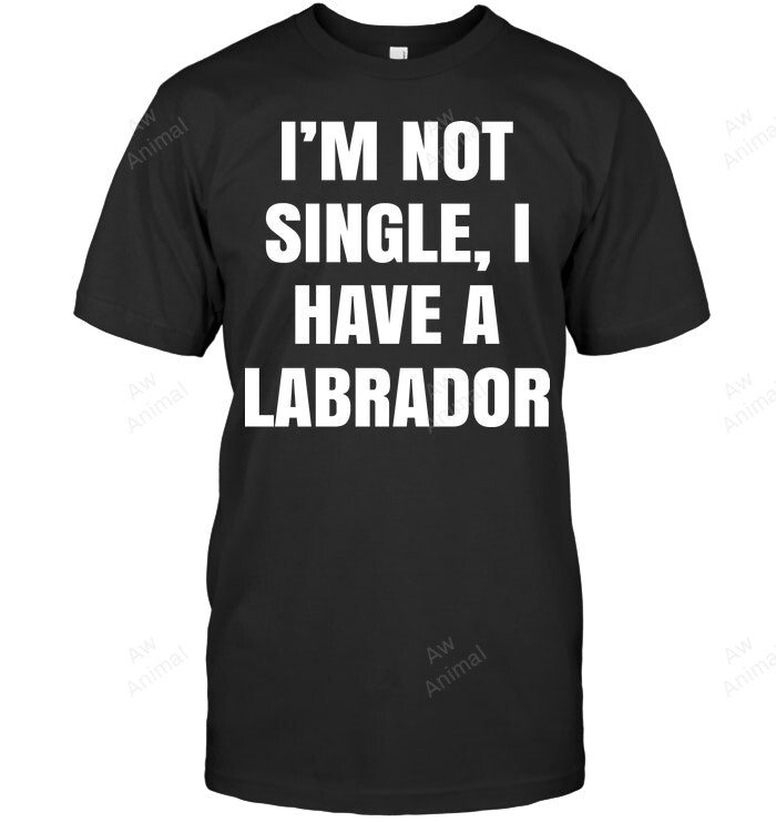 I'm Not Single I Have A Labrador Sweatshirt Hoodie Long Sleeve Men Women T-Shirt