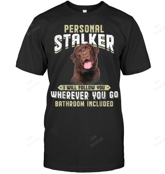 Labrador Personal Stalker I Will Follow You Wherever You Go Sweatshirt Hoodie Long Sleeve Men Women T-Shirt