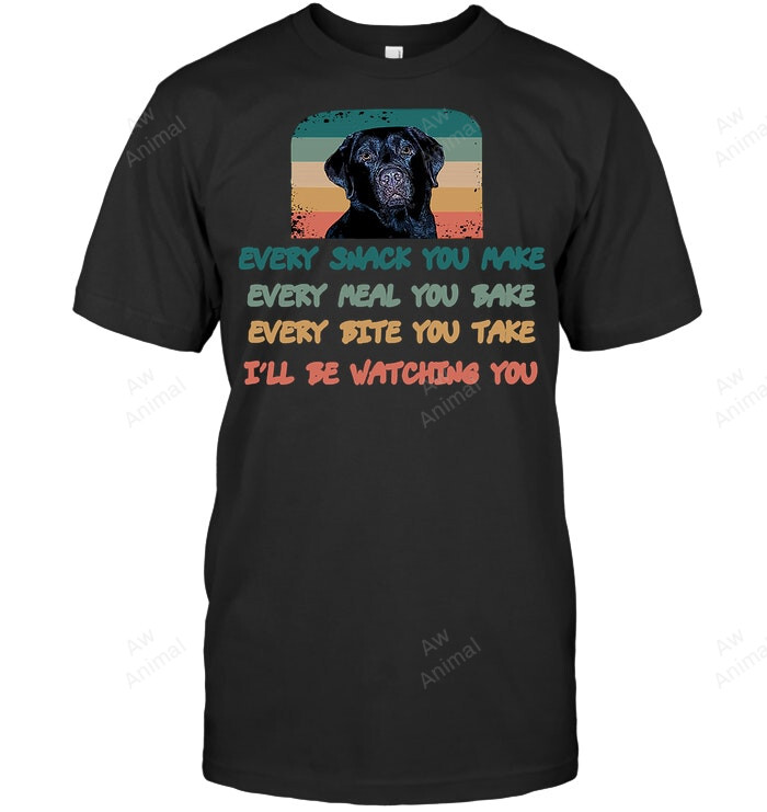 Labrador Lab Dog Every Snack You Make Every Meal You Bake Sweatshirt Hoodie Long Sleeve Men Women T-Shirt