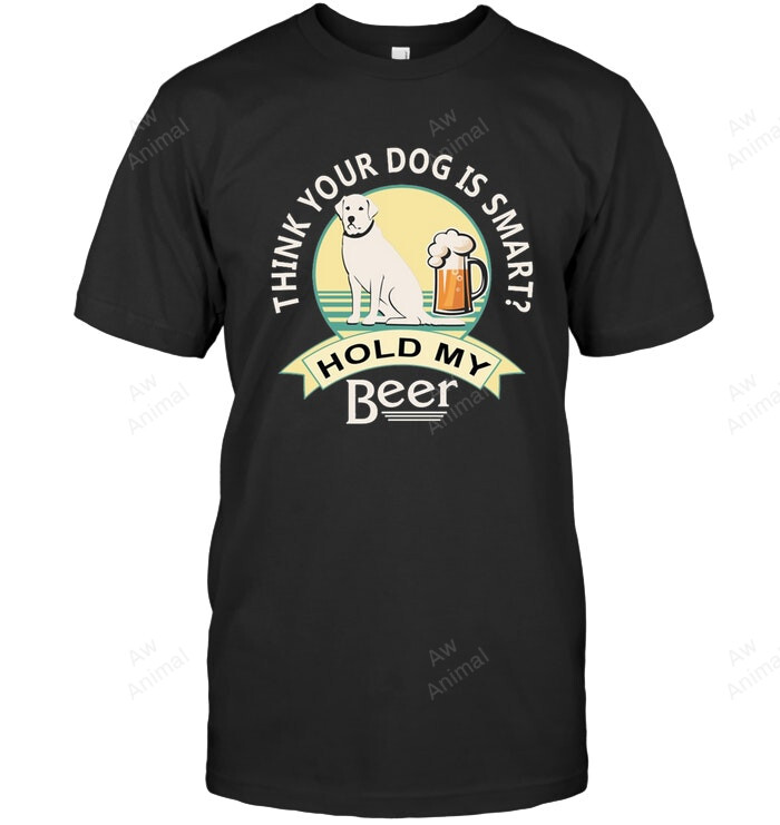 Think Your Dog Is Smart Hold My Beer Labrador Retriever Sweatshirt Hoodie Long Sleeve Men Women T-Shirt