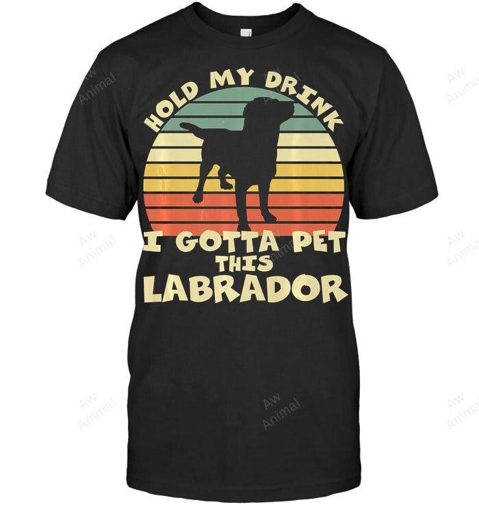 Hold My Drink I Gotta Pet This Labrador Sweatshirt Hoodie Long Sleeve Men Women T-Shirt