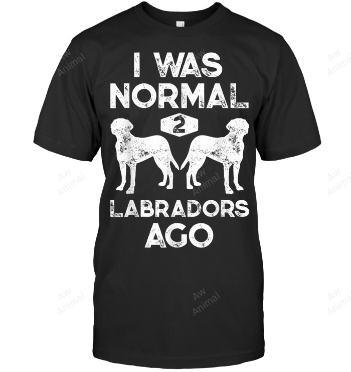 I Was Normal 2 Labradors Ago Sweatshirt Hoodie Long Sleeve Men Women T-Shirt