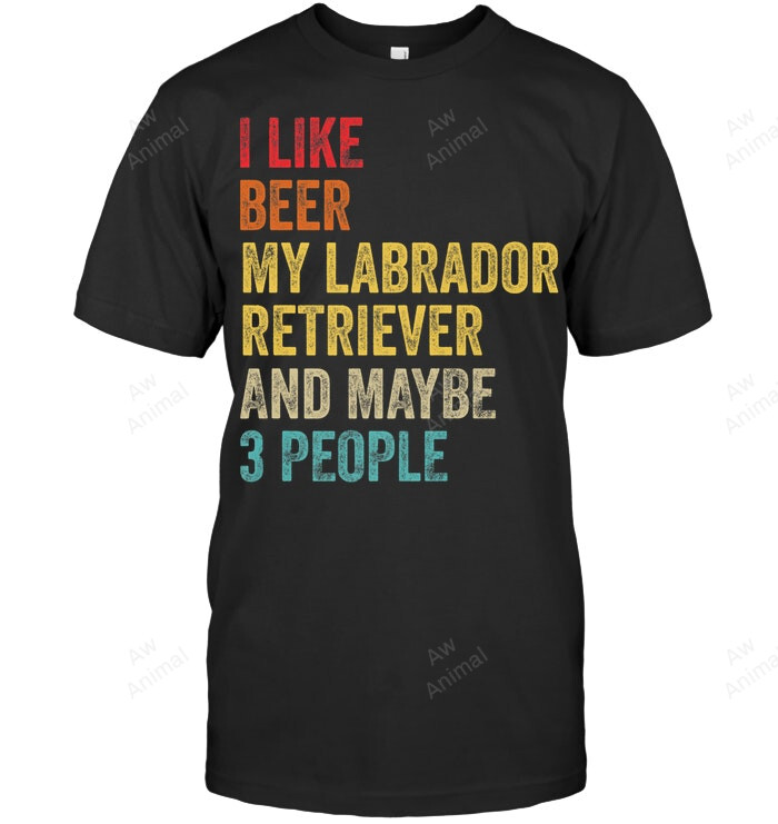 I Like Beer My Labrador Retriever Maybe 3 People Sweatshirt Hoodie Long Sleeve Men Women T-Shirt