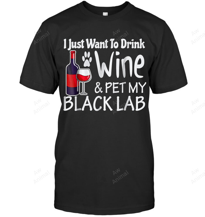 Black Lab Just Want To Drink Wine Pet My Labrador Retriever Sweatshirt Hoodie Long Sleeve Men Women T-Shirt
