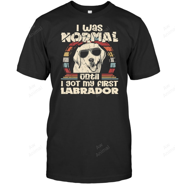 I Was Normal Until I Got My First Labrador Vintage Sweatshirt Hoodie Long Sleeve Men Women T-Shirt