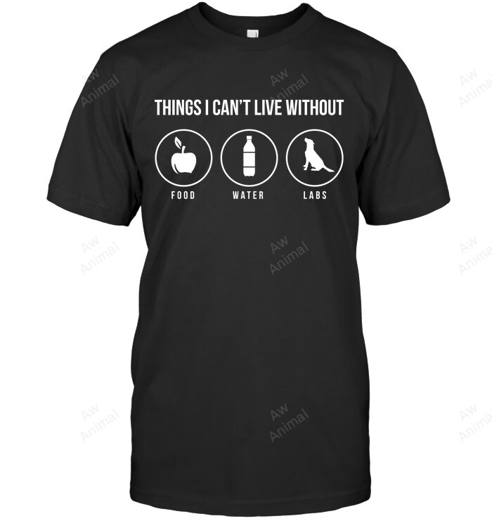 Things I Can't Live Without Food Water And Labs Labradors Sweatshirt Hoodie Long Sleeve Men Women T-Shirt