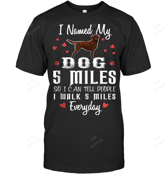I Named My Dog 5 Miles Labradors Sweatshirt Hoodie Long Sleeve Men Women T-Shirt