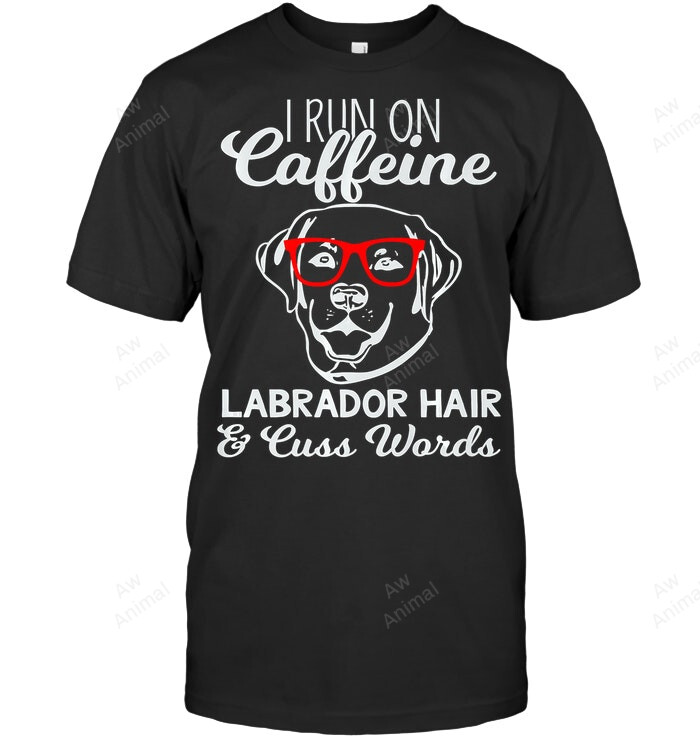 I Run On Caffeine Labrador Hair And Cuss Words Sweatshirt Hoodie Long Sleeve Men Women T-Shirt