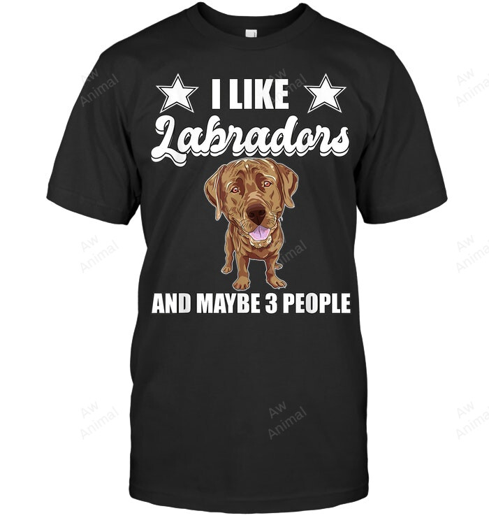 I Like Labradors Maybe 3 People Chocolate Lab Labrador Sweatshirt Hoodie Long Sleeve Men Women T-Shirt