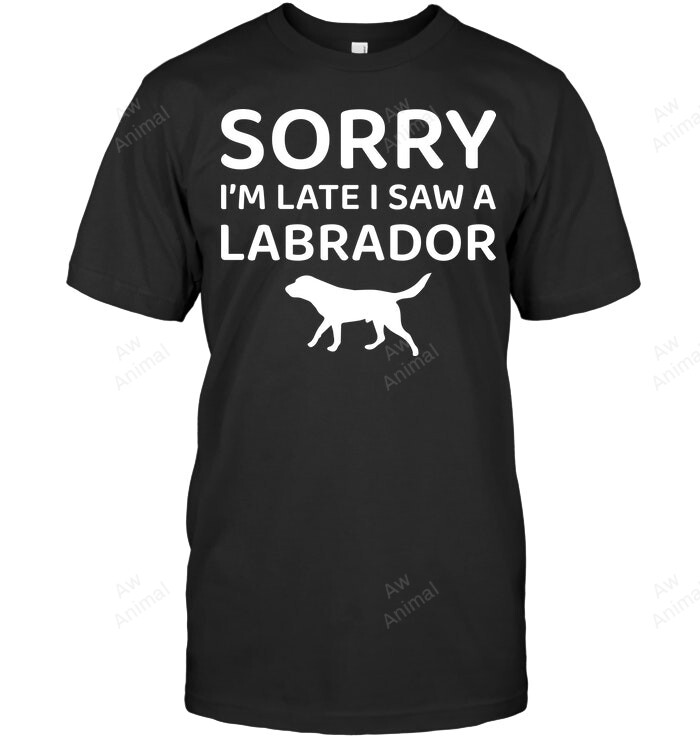 Sorry I Am Late I Saw A Labrador Sweatshirt Hoodie Long Sleeve Men Women T-Shirt