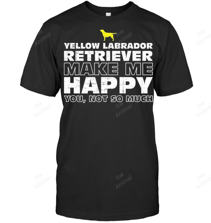 Yellow Labrador Retriever Make Me Happy Yo Not So Much Sweatshirt Hoodie Long Sleeve Men Women T-Shirt