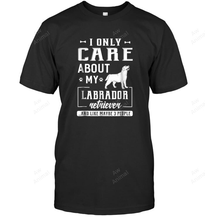 I Only Care About My Labrador Dog &amp; Like 3 People Sweatshirt Hoodie Long Sleeve Men Women T-Shirt