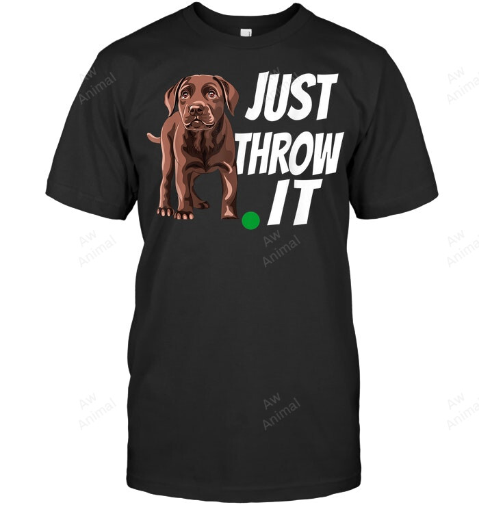 Funny Chocolate Labrador Retriever Just Throw It Lab Dog Sweatshirt Hoodie Long Sleeve Men Women T-Shirt
