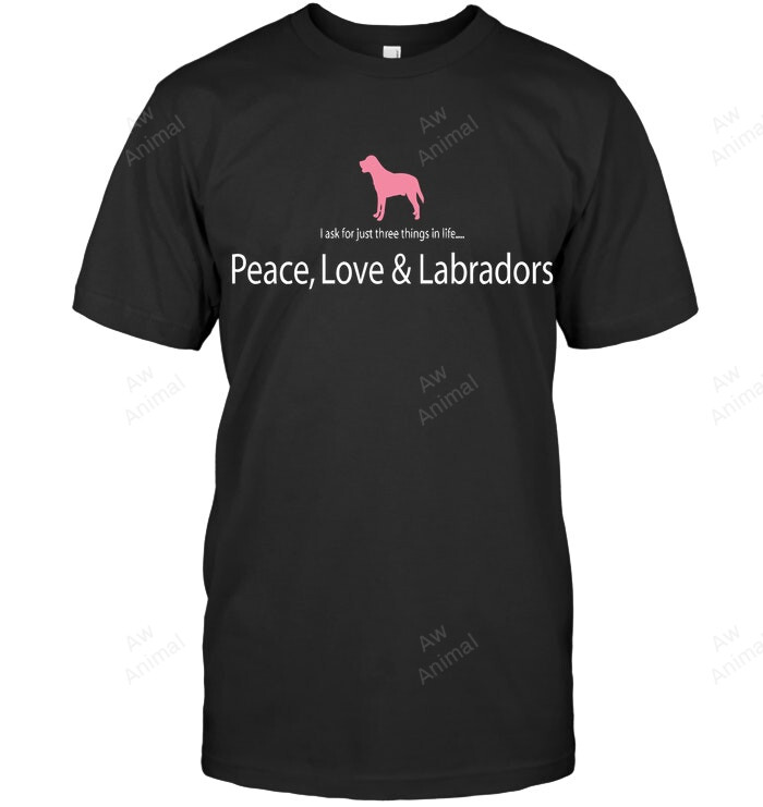 I Ask For Just Three Things In Life Peace Love And Labradors Sweatshirt Hoodie Long Sleeve Men Women T-Shirt
