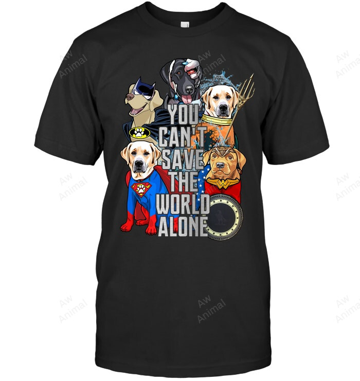 Labrador Retriever You Can't Save The World Alone Sweatshirt Hoodie Long Sleeve Men Women T-Shirt