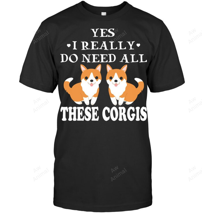Corgi Dog Lover I Really Do Need All These Corgi Sweatshirt Hoodie Long Sleeve Men Women T-Shirt